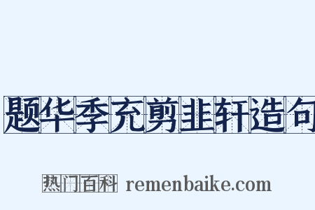 题华季充剪韭轩造句是什么意思的图片